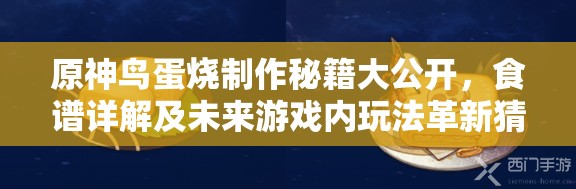 原神鸟蛋烧制作秘籍大公开，食谱详解及未来游戏内玩法革新猜想？