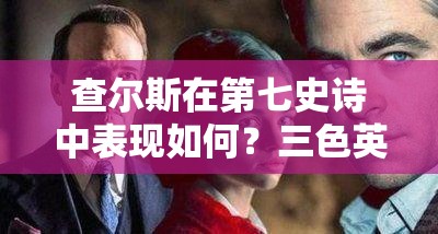 查尔斯在第七史诗中表现如何？三色英雄查尔斯全面介绍揭秘