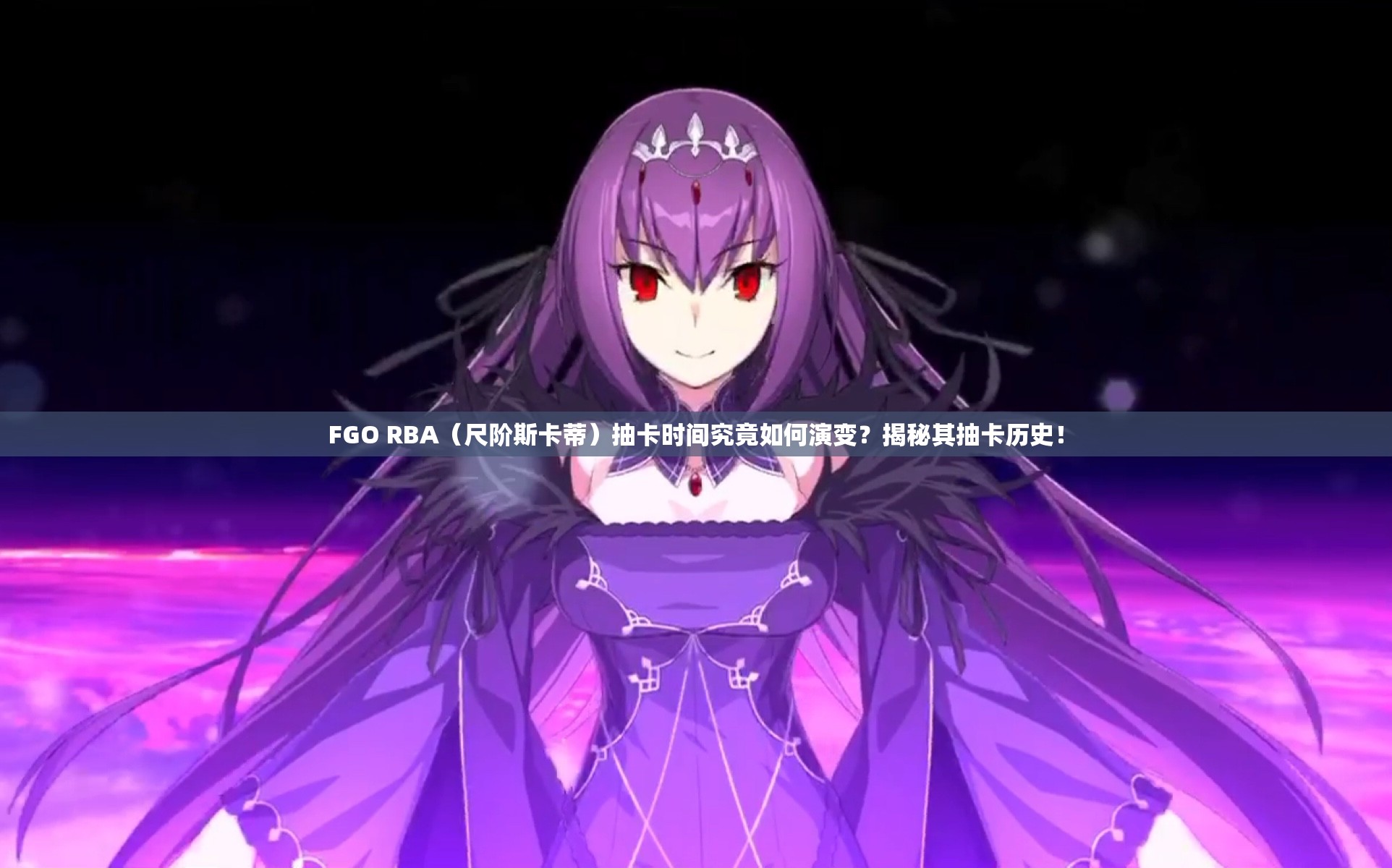 FGO RBA（尺阶斯卡蒂）抽卡时间究竟如何演变？揭秘其抽卡历史！