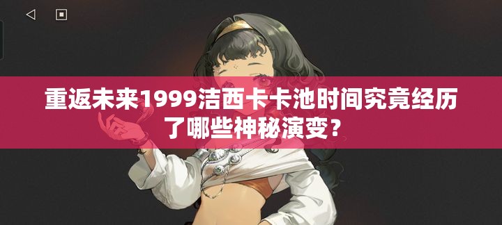 重返未来1999洁西卡卡池时间究竟经历了哪些神秘演变？