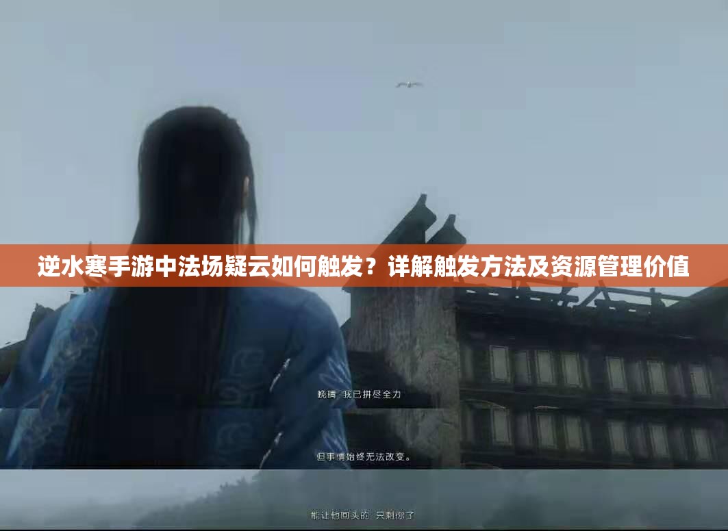 逆水寒手游中法场疑云如何触发？详解触发方法及资源管理价值