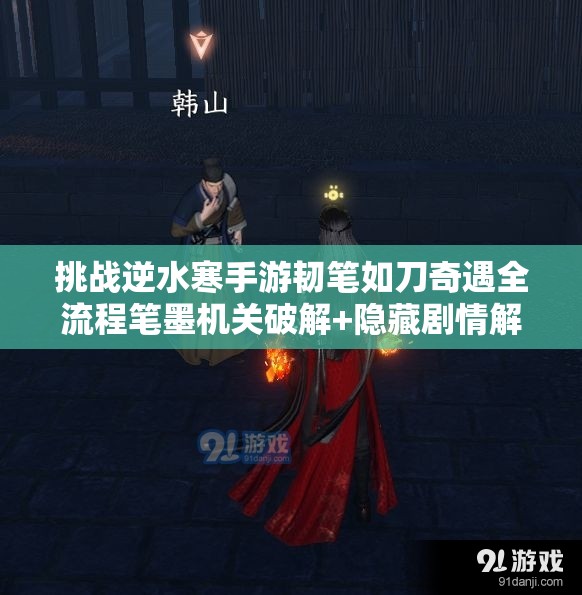 挑战逆水寒手游韧笔如刀奇遇全流程笔墨机关破解+隐藏剧情解锁，高难度通关秘籍一步到位
