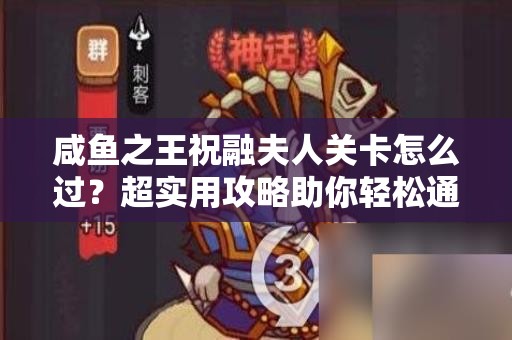 咸鱼之王祝融夫人关卡怎么过？超实用攻略助你轻松通关！