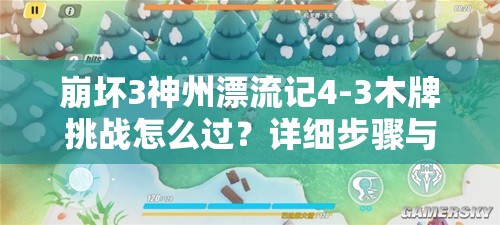 崩坏3神州漂流记4-3木牌挑战怎么过？详细步骤与必胜技巧大揭秘！