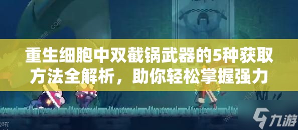 重生细胞中双截锅武器的5种获取方法全解析，助你轻松掌握强力装备