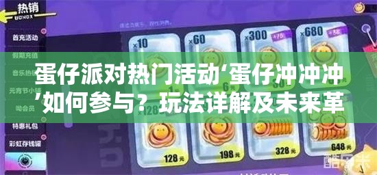 蛋仔派对热门活动‘蛋仔冲冲冲’如何参与？玩法详解及未来革新大预测！