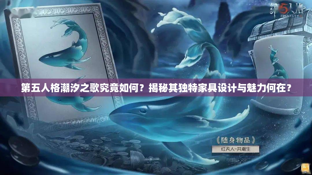 第五人格潮汐之歌究竟如何？揭秘其独特家具设计与魅力何在？