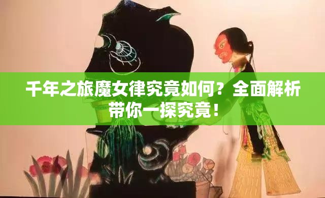 千年之旅魔女律究竟如何？全面解析带你一探究竟！