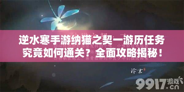 逆水寒手游纳猫之契一游历任务究竟如何通关？全面攻略揭秘！