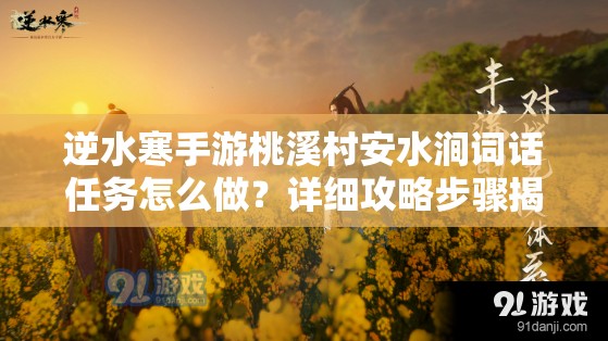 逆水寒手游桃溪村安水涧词话任务怎么做？详细攻略步骤揭秘！