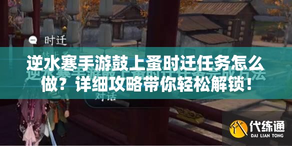 逆水寒手游鼓上蚤时迁任务怎么做？详细攻略带你轻松解锁！