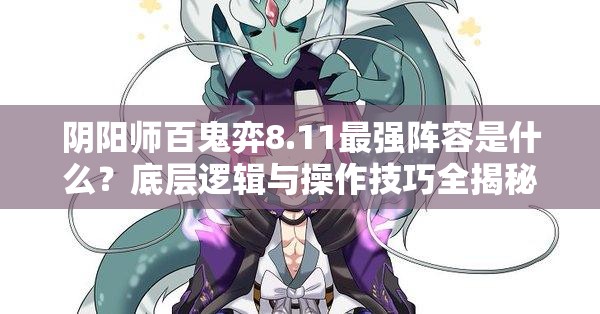 阴阳师百鬼弈8.11最强阵容是什么？底层逻辑与操作技巧全揭秘！