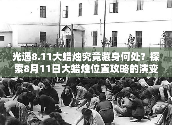 光遇8.11大蜡烛究竟藏身何处？探索8月11日大蜡烛位置攻略的演变历程