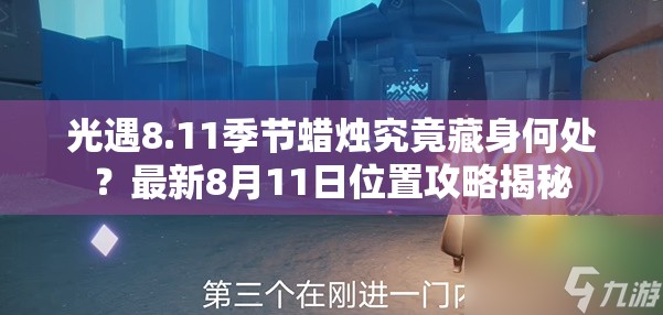 光遇8.11季节蜡烛究竟藏身何处？最新8月11日位置攻略揭秘