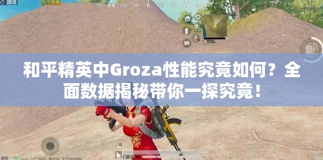 和平精英中Groza性能究竟如何？全面数据揭秘带你一探究竟！