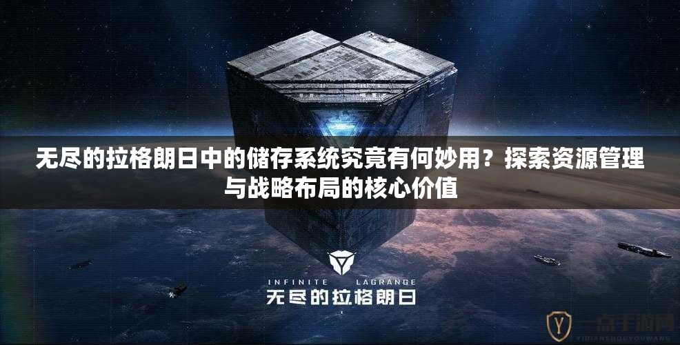 无尽的拉格朗日中的储存系统究竟有何妙用？探索资源管理与战略布局的核心价值