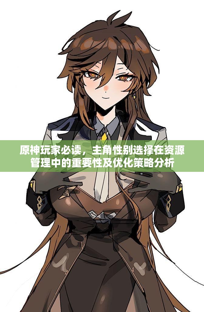 原神玩家必读,主角性别选择在资源管理中的重要性及优化策略分析