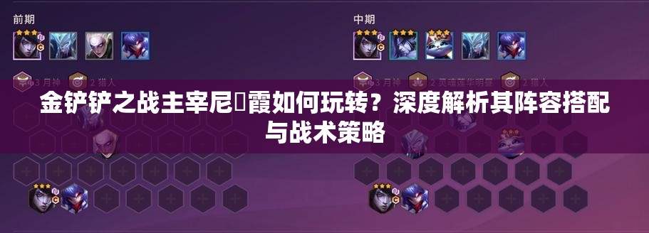 金铲铲之战主宰尼菈霞如何玩转？深度解析其阵容搭配与战术策略